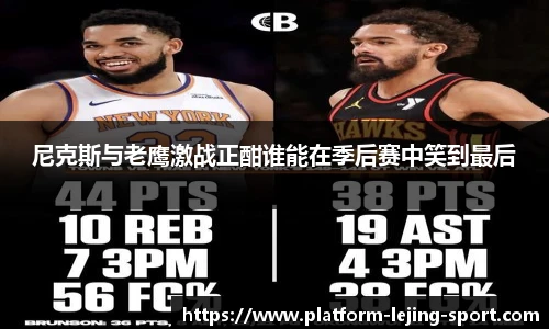 尼克斯与老鹰激战正酣谁能在季后赛中笑到最后