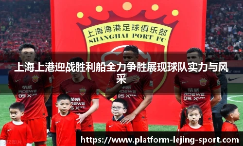 上海上港迎战胜利船全力争胜展现球队实力与风采