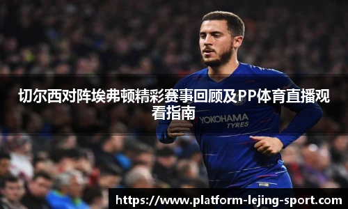 切尔西对阵埃弗顿精彩赛事回顾及PP体育直播观看指南
