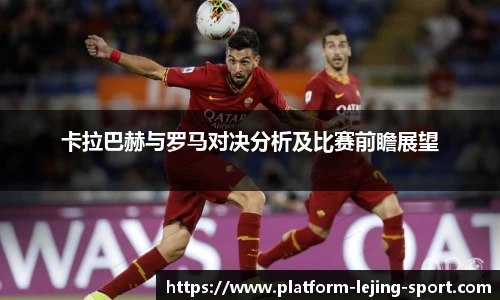 卡拉巴赫与罗马对决分析及比赛前瞻展望